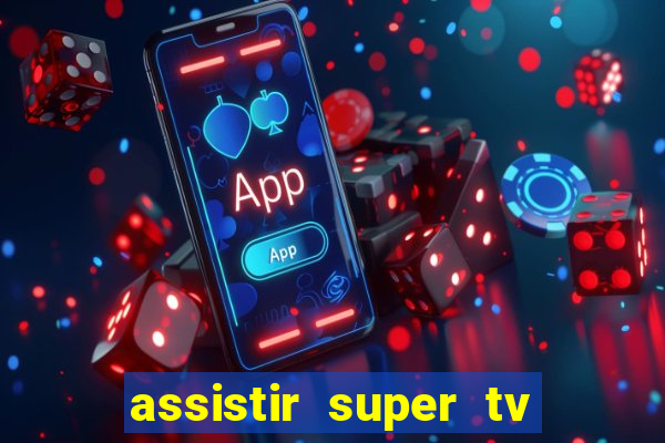 assistir super tv ao vivo